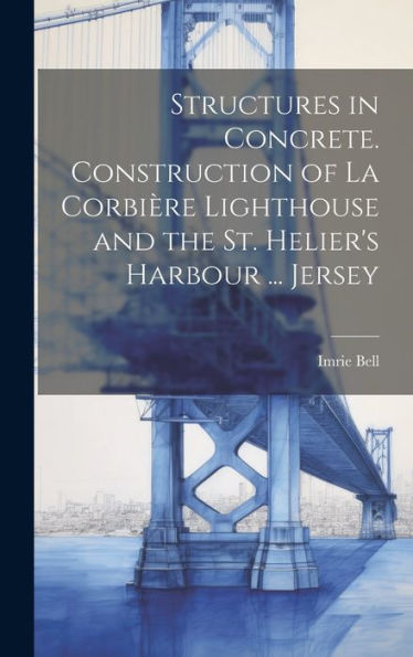 Structures In Concrete. Construction Of La Corbière Lighthouse And The St. Helier's Harbour ... Jersey