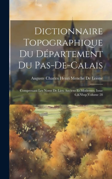 Dictionnaire Topographique Du Département Du Pas-De-Calais: Comprenant Les Noms De Lieu Anciens Et Modernes, Issue 6, Volume 28 (French Edition)