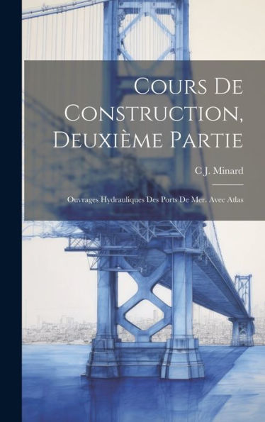 Cours De Construction, Deuxième Partie: Ouvrages Hydrauliques Des Ports De Mer. Avec Atlas (French Edition)