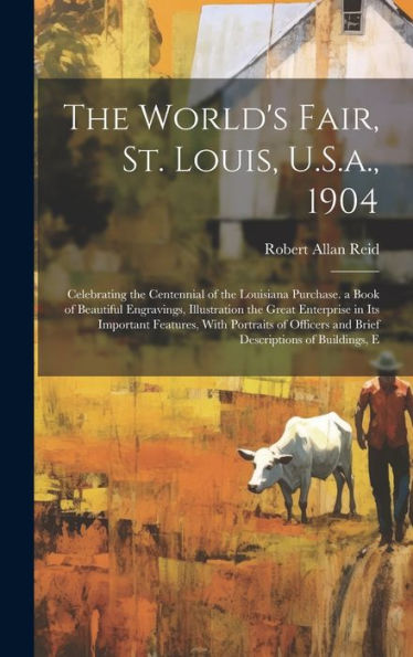 The World's Fair, St. Louis, U.S.A., 1904: Celebrating The Centennial Of The Louisiana Purchase. A Book Of Beautiful Engravings, Illustration The ... And Brief Descriptions Of Buildings, E