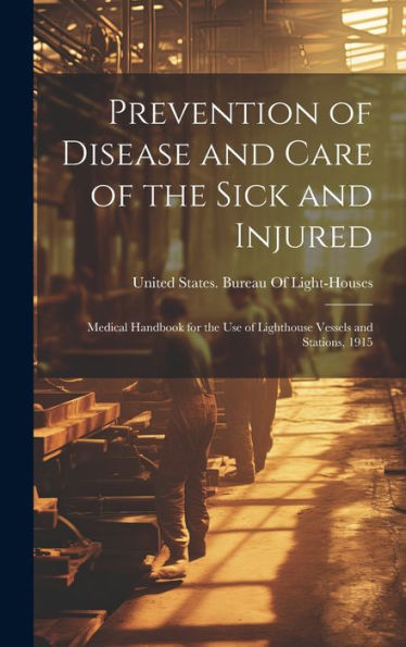 Prevention Of Disease And Care Of The Sick And Injured: Medical Handbook For The Use Of Lighthouse Vessels And Stations, 1915