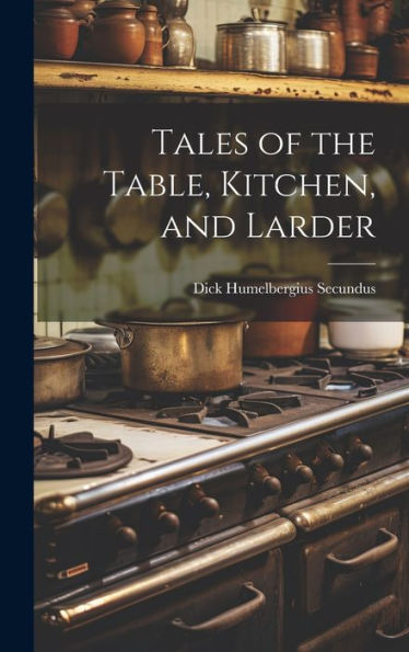 Tales Of The Table, Kitchen, And Larder