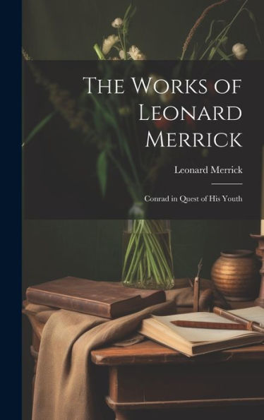 The Works Of Leonard Merrick: Conrad In Quest Of His Youth