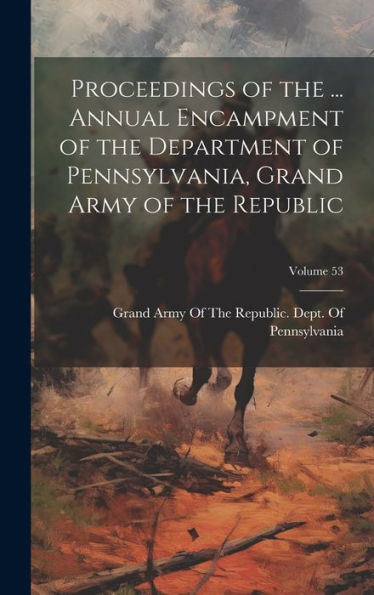 Proceedings Of The ... Annual Encampment Of The Department Of Pennsylvania, Grand Army Of The Republic; Volume 53