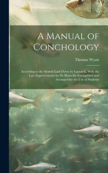 A Manual Of Conchology: According To The System Laid Down By Lamarck, With The Late Improvements By De Blainville Exemplified And Arranged For The Use Of Students