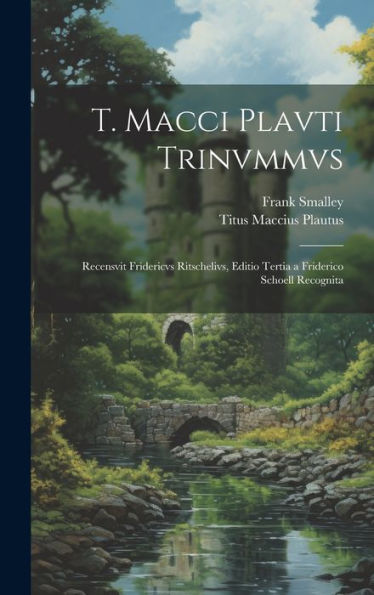 T. Macci Plavti Trinvmmvs: Recensvit Fridericvs Ritschelivs, Editio Tertia A Friderico Schoell Recognita