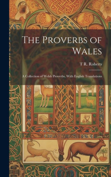 The Proverbs Of Wales: A Collection Of Welsh Proverbs, With English Translations