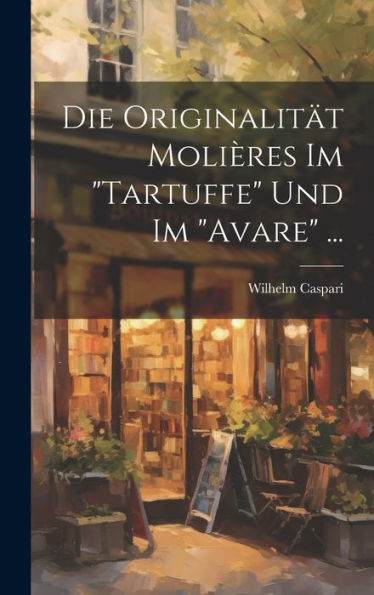 Die Originalität Molières Im "Tartuffe" Und Im "Avare" ... (German Edition)