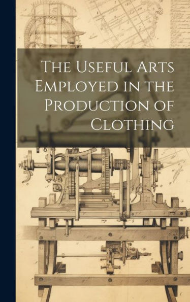 The Useful Arts Employed In The Production Of Clothing