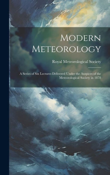 Modern Meteorology: A Series Of Six Lectures Delivered Under The Auspices Of The Meteorological Society In 1878