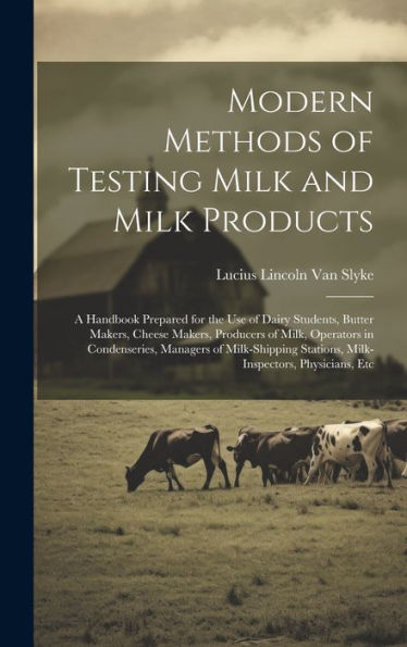 Modern Methods Of Testing Milk And Milk Products: A Handbook Prepared For The Use Of Dairy Students, Butter Makers, Cheese Makers, Producers Of Milk, ... Stations, Milk-Inspectors, Physicians, Etc