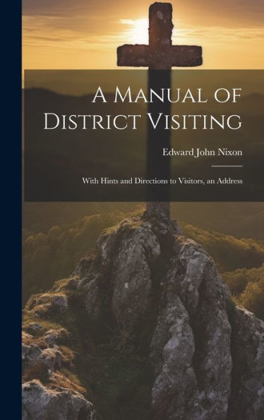 A Manual Of District Visiting: With Hints And Directions To Visitors, An Address