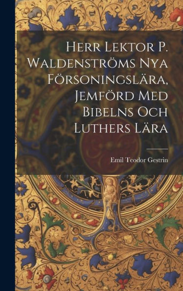 Herr Lektor P. Waldenströms Nya Försoningslära, Jemförd Med Bibelns Och Luthers Lära (Swedish Edition)