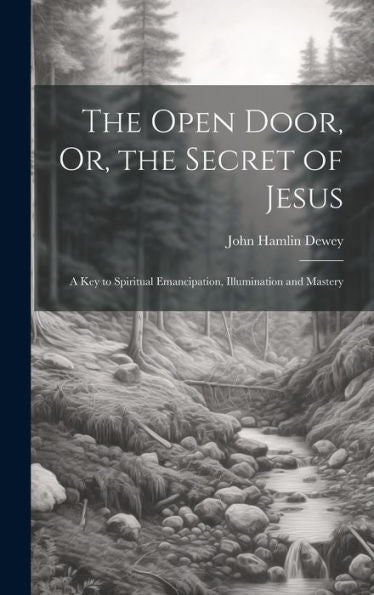 The Open Door, Or, The Secret Of Jesus: A Key To Spiritual Emancipation, Illumination And Mastery