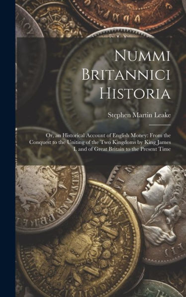 Nummi Britannici Historia: Or, An Historical Account Of English Money: From The Conquest To The Uniting Of The Two Kingdoms By King James I. And Of Great Britain To The Present Time