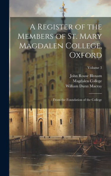A Register Of The Members Of St. Mary Magdalen College, Oxford: From The Foundation Of The College; Volume 3