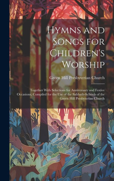 Hymns And Songs For Children's Worship: Together With Selections For Anniversary And Festive Occasions, Compiled For The Use Of The Sabbath-Schools Of The Green Hill Presbyterian Church