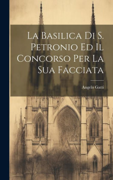La Basilica Di S. Petronio Ed Il Concorso Per La Sua Facciata (Italian Edition)