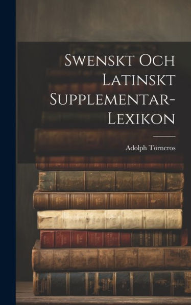 Swenskt Och Latinskt Supplementar-Lexikon (Swedish Edition)