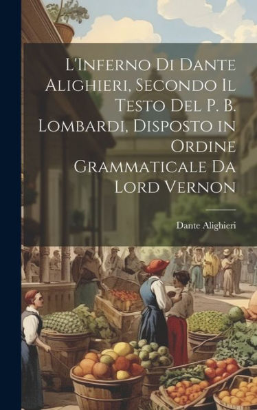 L'Inferno Di Dante Alighieri, Secondo Il Testo Del P. B. Lombardi, Disposto In Ordine Grammaticale Da Lord Vernon (Italian Edition)