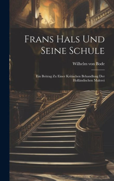 Frans Hals Und Seine Schule: Ein Beitrag Zu Einer Kritischen Behandlung Der Holländischen Malerei (German Edition) - 9781020685330
