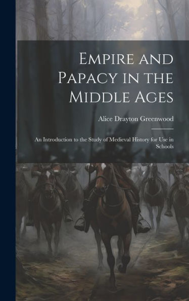 Empire And Papacy In The Middle Ages: An Introduction To The Study Of Medieval History For Use In Schools