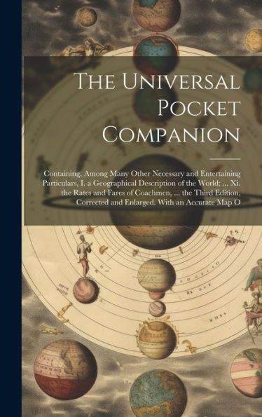 The Universal Pocket Companion: Containing, Among Many Other Necessary And Entertaining Particulars, I. A Geographical Description Of The World; ... ... And Enlarged. With An Accurate Map O