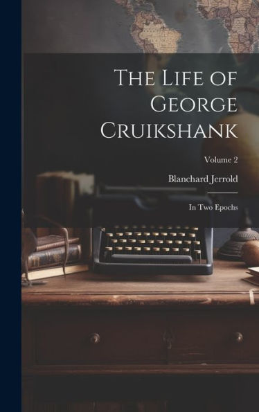 The Life Of George Cruikshank: In Two Epochs; Volume 2
