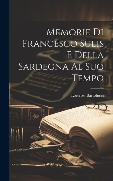 Memorie Di Francesco Sulis E Della Sardegna Al Suo Tempo (Italian Edition)