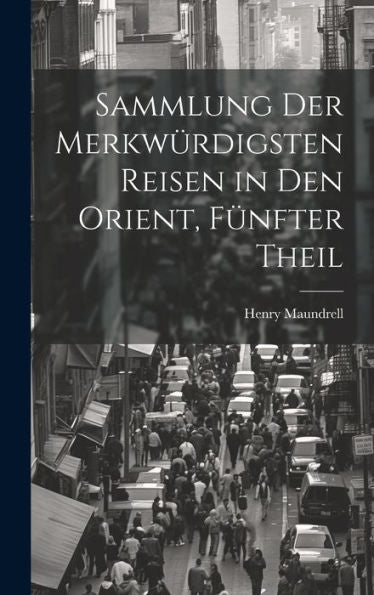 Sammlung Der Merkwürdigsten Reisen In Den Orient, Fünfter Theil (German Edition)