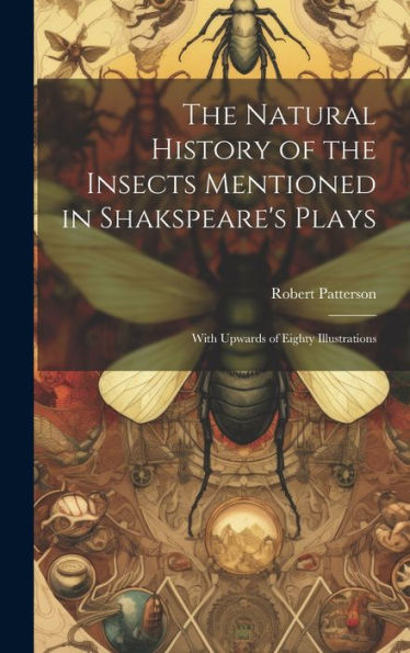 The Natural History Of The Insects Mentioned In Shakspeare's Plays: With Upwards Of Eighty Illustrations