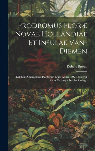 Prodromus Floræ Novae Hollandiae Et Insulae Van-Diemen: Exhibens Characteres Plantarum Quas Annis 1802-1805, Per Oras Utriusque Insulae Collegit (Latin Edition)