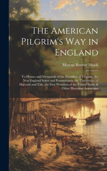 The American Pilgrim's Way In England: To Homes And Memorials Of The Founders Of Virginia, The New England States And Pennsylvania, The Universities ... United States & Other Illustrious Americans
