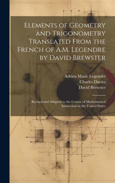 Elements Of Geometry And Trigonometry Translated From The French Of A.M. Legendre By David Brewster: Revised And Adapted To The Course Of Mathematical Instruction In The United States