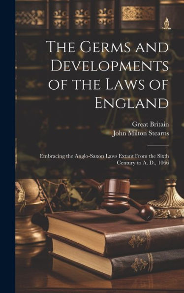 The Germs And Developments Of The Laws Of England: Embracing The Anglo-Saxon Laws Extant From The Sixth Century To A. D., 1066