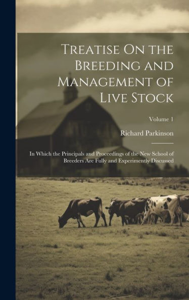 Treatise On The Breeding And Management Of Live Stock: In Which The Principals And Proceedings Of The New School Of Breeders Are Fully And Experimently Discussed; Volume 1
