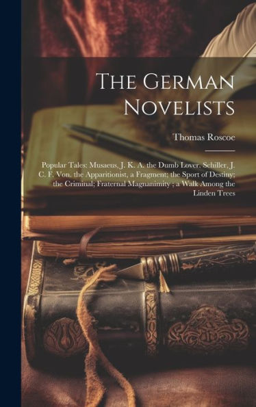 The German Novelists: Popular Tales: Musaeus, J. K. A. The Dumb Lover. Schiller, J. C. F. Von. The Apparitionist, A Fragment; The Sport Of Destiny; ... Magnanimity; A Walk Among The Linden Trees