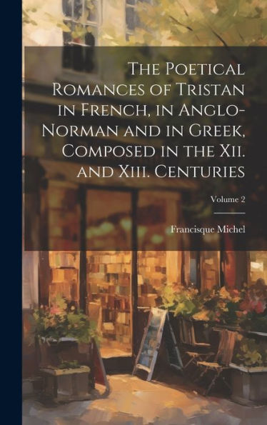 The Poetical Romances Of Tristan In French, In Anglo-Norman And In Greek, Composed In The Xii. And Xiii. Centuries; Volume 2 (Multilingual Edition)