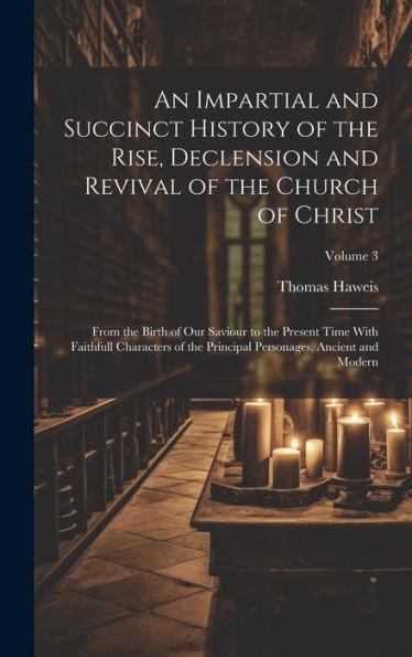 An Impartial And Succinct History Of The Rise, Declension And Revival Of The Church Of Christ: From The Birth Of Our Saviour To The Present Time With ... Personages, Ancient And Modern; Volume 3