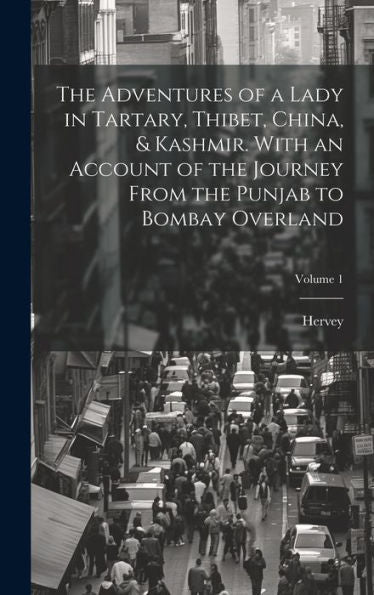 The Adventures Of A Lady In Tartary, Thibet, China, & Kashmir. With An Account Of The Journey From The Punjab To Bombay Overland; Volume 1