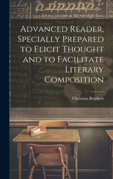 Advanced Reader, Specially Prepared To Elicit Thought And To Facilitate Literary Composition