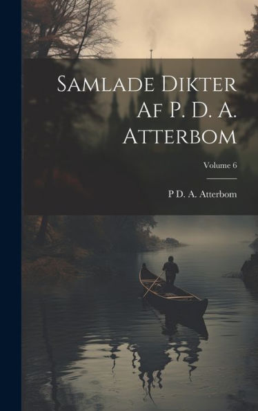 Samlade Dikter Af P. D. A. Atterbom; Volume 6 (Swedish Edition)