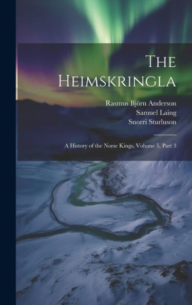 The Heimskringla: A History Of The Norse Kings, Volume 5, Part 3