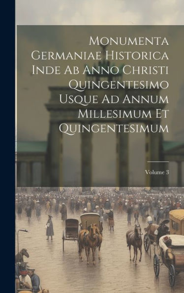 Monumenta Germaniae Historica Inde Ab Anno Christi Quingentesimo Usque Ad Annum Millesimum Et Quingentesimum; Volume 3 (Latin Edition)