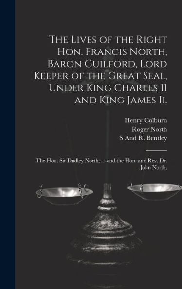The Lives Of The Right Hon. Francis North, Baron Guilford, Lord Keeper Of The Great Seal, Under King Charles Ii And King James Ii.: The Hon. Sir Dudley North, ... And The Hon. And Rev. Dr. John North,