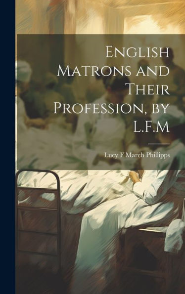 English Matrons And Their Profession, By L.F.M