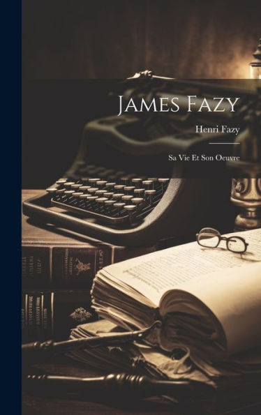 James Fazy: Sa Vie Et Son Oeuvre (French Edition) - 9781020704826