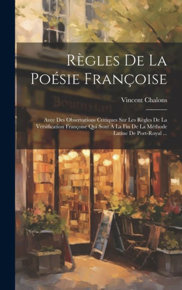 Règles De La Poésie Françoise: Avec Des Observations Critiques Sur Les Règles De La Versification Françoise Qui Sont À La Fin De La Méthode Latine De Port-Royal ... (French Edition)
