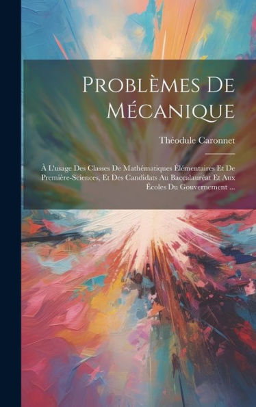 Problèmes De Mécanique: À L'Usage Des Classes De Mathématiques Élémentaires Et De Première-Sciences, Et Des Candidats Au Baccalauréat Et Aux Écoles Du Gouvernement ... (French Edition)