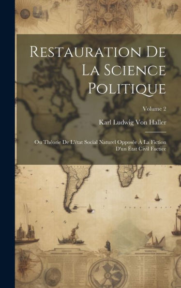 Restauration De La Science Politique: Ou Théorie De L'État Social Naturel Opposée À La Fiction D'Un État Civil Factice; Volume 2 (French Edition)